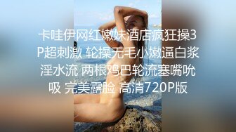 卡哇伊网红嫩妹酒店疯狂操3P超刺激 轮操无毛小嫩逼白浆淫水流 两根鸡巴轮流塞嘴吮吸 完美露脸 高清720P版