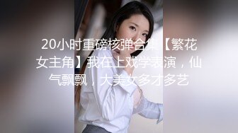 20小时重磅核弹合集【繁花女主角】我在上戏学表演，仙气飘飘，大美女多才多艺