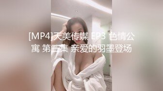 [MP4]天美传媒 EP3 色情公寓 第三集 亲爱的羽墨登场