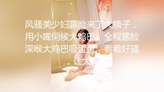 风骚美少妇露脸来了大姨子，用小嘴伺候大鸡巴，全程露脸深喉大鸡巴吸蛋蛋，看着好骚，让大哥