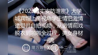 《2023真实安防泄密》大学城宾馆上帝视角学生情侣激情造爱并自拍视频，从激情前戏脱衣到啪啪全过程，美女身材一流