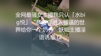 全网最骚女主播我只认「水big悦」“恭喜你进入骚逼的世界给你一个奶心”妖媚主播淫语诱惑 (2