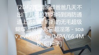 [2DF2]剧情演绎爸爸几天不出门 儿子拉着妈妈到消防通道上去啪啪 妈妈的无毛超级蝴蝶逼很嫩 对白超淫荡 - soav_evMerge_ev [MP4/66.4MB][BT种子]