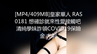 [MP4/409MB]皇家華人 RAS0181 想確診就來性愛接觸吧 清純學妹詐領COVID19保險金 尤莉