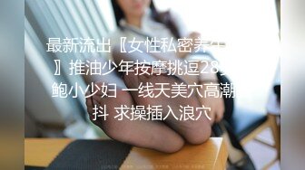 最新流出〖女性私密养生会所〗推油少年按摩挑逗28岁肥鲍小少妇 一线天美穴高潮颤抖 求操插入浪穴