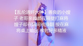 【乱伦通奸大神】善良的小嫂子 老哥亲戚都在隔壁打麻将 嫂子却在隔间被操翻 按在麻将桌上输出 榨射好多精液