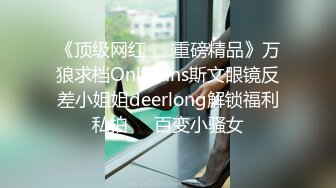 《顶级网红☀️重磅精品》万狼求档OnlyFans斯文眼镜反差小姐姐deerlong解锁福利私拍☀️百变小骚女