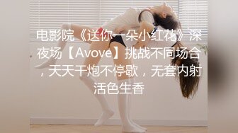 电影院《送你一朵小红花》深夜场【Avove】挑战不同场合，天天干炮不停歇，无套内射活色生香