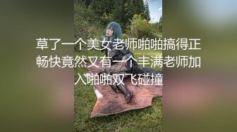 草了一个美女老师啪啪搞得正畅快竟然又有一个丰满老师加入啪啪双飞碰撞