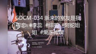 GDCM-034 新来的室友是我初恋  #李蕊  #绯丽  #阿蛇姐姐  #果冻传媒