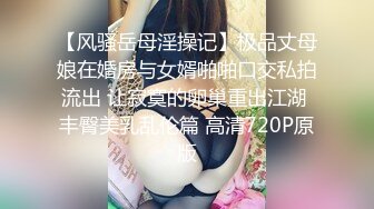 【风骚岳母淫操记】极品丈母娘在婚房与女婿啪啪口交私拍流出 让寂寞的卵巢重出江湖 丰臀美乳乱伦篇 高清720P原版