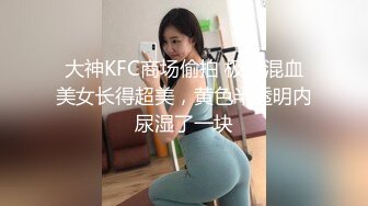 大神KFC商场偷拍 极品混血美女长得超美，黄色半透明内尿湿了一块