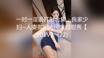 一对一淫语盯射合集，良家少妇~人妻御姐大尺度自慰秀【101V】 (22)