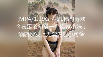 [MP4/1.19G]7-21伟哥寻欢今夜足浴勾搭一个良家小妹，酒店沙发上无套内射小可怜