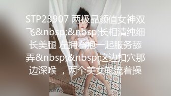 STP23907 两极品颜值女神双飞&nbsp;&nbsp;长相清纯细长美腿 左拥右抱一起服务舔弄&nbsp;&nbsp;这边扣穴那边深喉 ，两个美女轮流着操