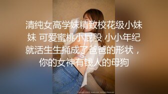 清纯女高学妹精致校花级小妹妹 可爱蜜桃小屁股 小小年纪就活生生捅成了爸爸的形状，你的女神有钱人的母狗