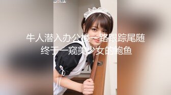 牛人潜入办公楼一路跟踪尾随 终于一窥美少女的鲍鱼