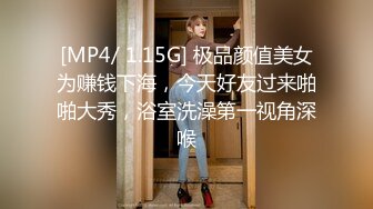 [MP4/ 1.15G] 极品颜值美女为赚钱下海，今天好友过来啪啪大秀，浴室洗澡第一视角深喉