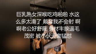 巨乳熟女深喉吃鸡啪啪 水这么多太滑了 戴套我不会射 啊啊老公好舒服 身材丰腴逼毛茂密 被小伙无套猛怼