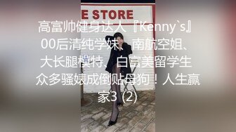 高富帅健身达人『Kenny`s』00后清纯学妹、南航空姐、大长腿模特、白富美留学生 众多骚婊成倒贴母狗！人生赢家3 (2)