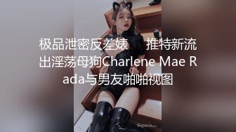 极品泄密反差婊❤️推特新流出淫荡母狗Charlene Mae Rada与男友啪啪视图