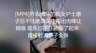 [MP4]外表清纯的痴女护士惠子忍不住就请医生掏出肉棒让她吸 医生忍不住抽插了起来 直接射满惠子全身