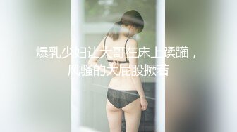 爆乳少妇让大哥在床上蹂躏，风骚的大屁股撅着