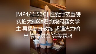 [MP4/ 1.53G] 性爱泄密重磅实拍大神XX君约炮闷骚女学生 再操健身教练 超强火力输出 真实对白 完美露脸