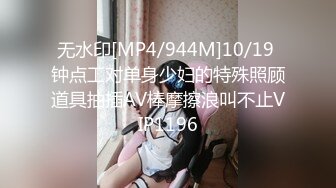 无水印[MP4/944M]10/19 钟点工对单身少妇的特殊照顾道具抽插AV棒摩擦浪叫不止VIP1196