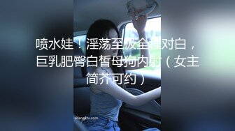 喷水娃！淫荡至极全程对白，巨乳肥臀白皙母狗内射（女主简芥可约）