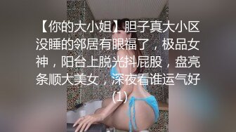 【你的大小姐】胆子真大小区没睡的邻居有眼福了，极品女神，阳台上脱光抖屁股，盘亮条顺大美女，深夜看谁运气好 (1)