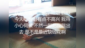 在家无套操漂亮小姐姐 貌似今天小姐姐有点不高兴 我得小心伺候 不然一脚把我踹出去 是不是最近缺钱花啊