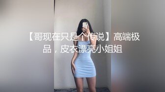 【哥现在只是个传说】高端极品，皮衣漂亮小姐姐