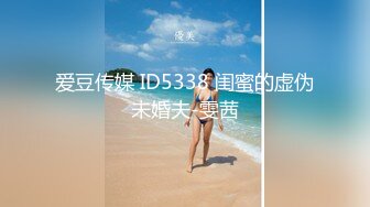 爱豆传媒 ID5338 闺蜜的虚伪未婚夫-雯茜