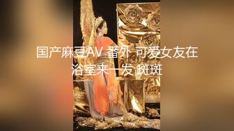 国产麻豆AV 番外 可爱女友在浴室来一发 斑斑