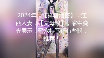 2024年，【抖音泄密】，江西人妻，【丈母娘】，家中脱光展示，骚穴特写还有些粉，推荐！