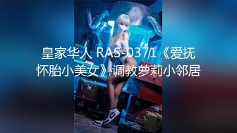 皇家华人 RAS-0371《爱抚怀胎小美女》调教萝莉小邻居