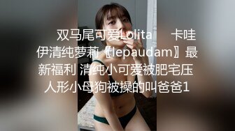 ❤️双马尾可爱Lolita❤️卡哇伊清纯萝莉〖lepaudam〗最新福利 清纯小可爱被肥宅压 人形小母狗被操的叫爸爸1