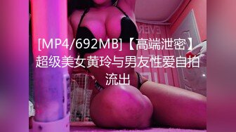 [MP4/692MB]【高端泄密】超级美女黄玲与男友性爱自拍流出