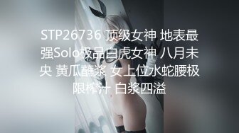 STP26736 顶级女神 地表最强Solo极品白虎女神 八月未央 黄瓜蘸浆 女上位水蛇腰极限榨汁 白浆四溢