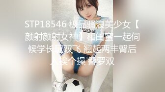 STP18546 极品骚浪美少女【颜射颜射女神】和闺蜜一起伺候学长玩双飞 翘起两丰臀后入挨个操 叠罗双