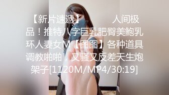 【新片速遞】 ⚫️⚫️人间极品！推特八字巨乳肥臀美鲍乳环人妻女M【图图】各种道具调教啪啪，又骚又反差天生炮架子[1120M/MP4/30:19]