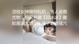 顶级女神模特私拍，秀人波霸尤物，极品名媛【田冰冰】露脸露逼大奶，车厘子磨蹭骚穴G点