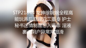 STP21844 女神徐婉婉全程高能玩弄后庭淫穴二重奏 护士秘书迷情制服想入非非 淫液裹满阴户异常常湿滑