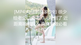 [MP4]勾搭的良家少妇 很少给老公口交 差点儿呛到了 近距离啪啪后入 真实刺激必看佳作