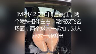 [MP4/ 2.03G] 8月最佳，两个嫩妹相伴左右，激情双飞名场面，两个嫩穴一起扣，怼入小穴一顿输出