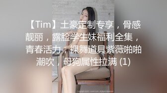 【Tim】土豪定制专享，骨感靓丽，露脸学生妹福利全集，青春活力，裸舞道具紫薇啪啪潮吹，母狗属性拉满 (1)