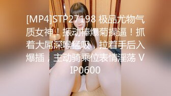 [MP4]STP27198 极品尤物气质女神！振动棒爆菊操逼！抓着大屌深喉猛吸，拉着手后入爆插，主动骑乘位表情淫荡 VIP0600