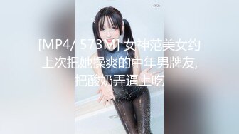 [MP4/ 573M] 女神范美女约上次把她操爽的中年男牌友,把酸奶弄逼上吃