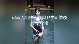 最新流出整形医院卫生间偷窥美女嘘嘘